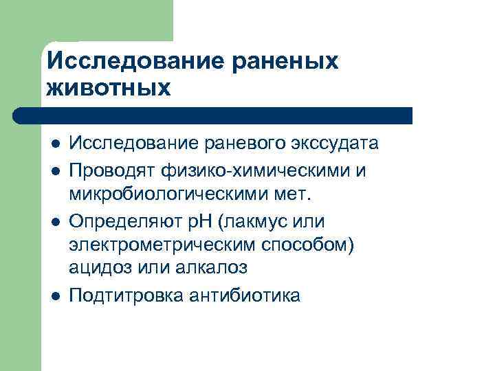 Исследование раненых животных l l Исследование раневого экссудата Проводят физико-химическими и микробиологическими мет. Определяют