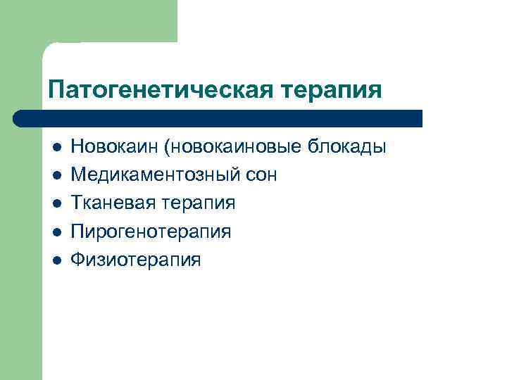 Патогенетическая терапия l l l Новокаин (новокаиновые блокады Медикаментозный сон Тканевая терапия Пирогенотерапия Физиотерапия