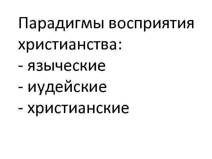 Парадигмы восприятия христианства: - языческие - иудейские - христианские 