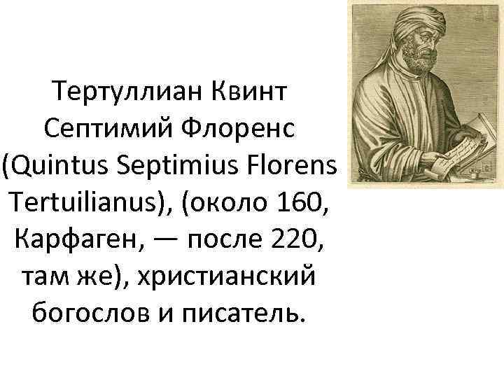 Тертуллиан Квинт Септимий Флоренс (Quintus Septimius Florens Tertuilianus), (около 160, Карфаген, — после 220,