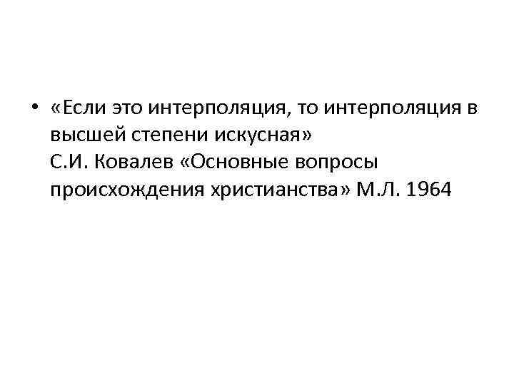  • «Если это интерполяция, то интерполяция в высшей степени искусная» С. И. Ковалев