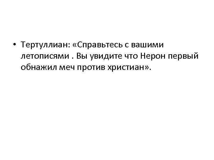  • Тертуллиан: «Справьтесь с вашими летописями. Вы увидите что Нерон первый обнажил меч