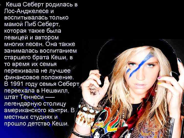 l Кеша Себерт родилась в Лос-Анджелесе и воспитывалась только мамой Пиб Себерт, которая также