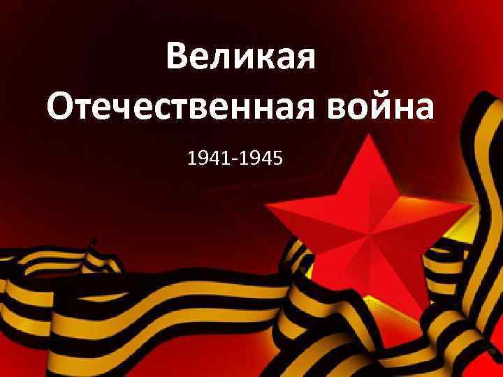 Великая Отечественная война 1941 -1945 