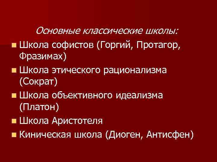 Основные классические школы: n Школа софистов (Горгий, Протагор, Фразимах) n Школа этического рационализма (Сократ)