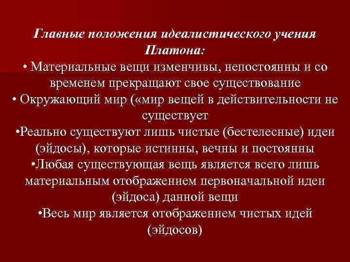 Главные положения идеалистического учения Платона: • Материальные вещи изменчивы, непостоянны и со временем прекращают