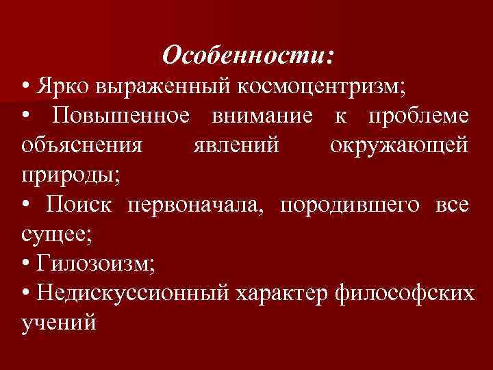 Особенности: • Ярко выраженный космоцентризм; • Повышенное внимание к проблеме объяснения явлений окружающей природы;