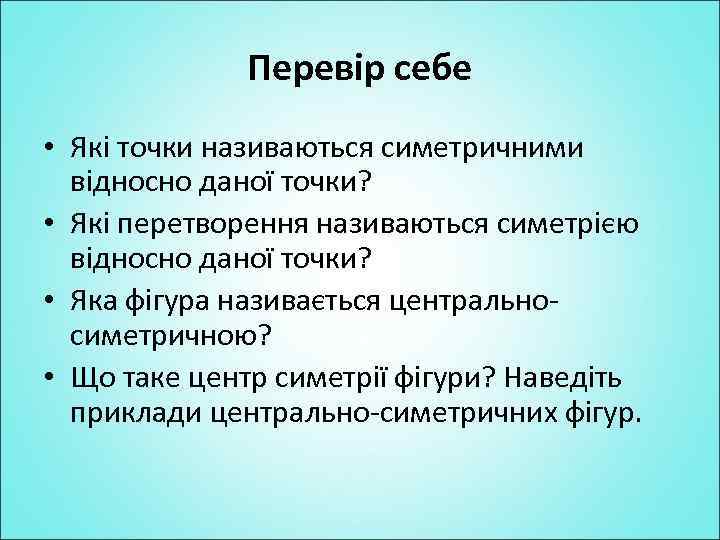 Перевір себе • Які точки називаються симетричними відносно даної точки? • Які перетворення називаються