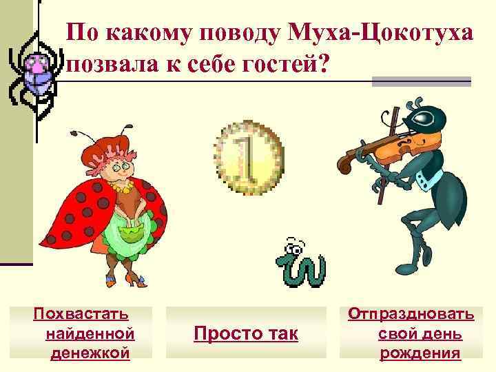 По какому поводу Муха-Цокотуха позвала к себе гостей? Похвастать найденной денежкой Просто так Отпраздновать