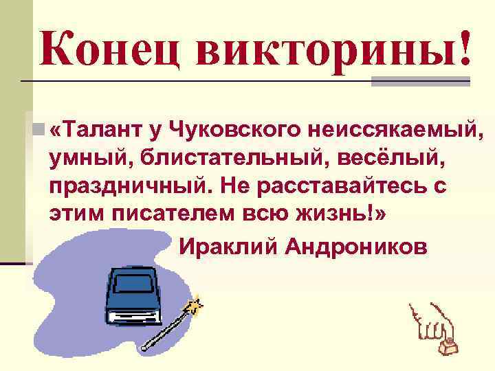 Конец викторины! n «Талант у Чуковского неиссякаемый, умный, блистательный, весёлый, праздничный. Не расставайтесь с