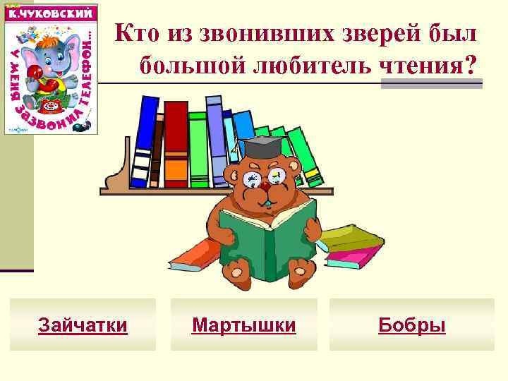 Кто из звонивших зверей был большой любитель чтения? Зайчатки Мартышки Бобры 