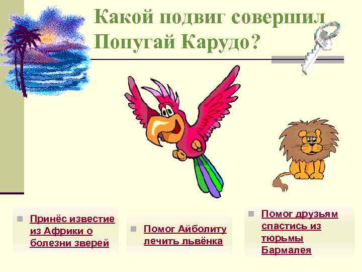 Какой подвиг совершил Попугай Карудо? n Принёс известие из Африки о болезни зверей n