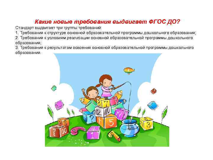 Какие новые требования выдвигает ФГОС ДО? Стандарт выдвигает три группы требований: 1. Требования к