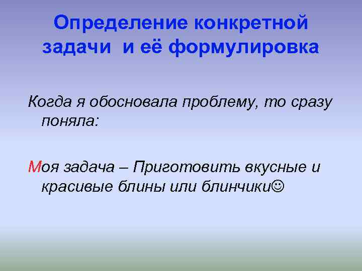 Определение конкретной задачи и её формулировка Когда я обосновала проблему, то сразу поняла: Моя