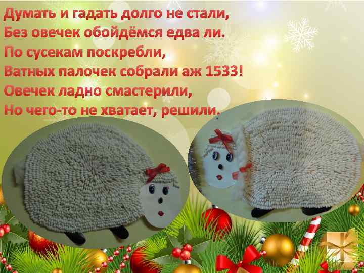 Думать и гадать долго не стали, Без овечек обойдёмся едва ли. По сусекам поскребли,