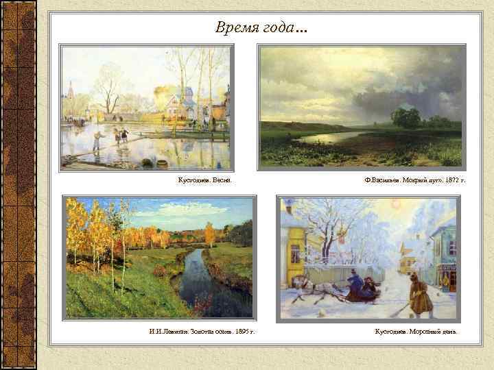 Время года… Кустодиев. Весна. И. И. Левитан. Золотая осень. 1895 г. Ф. Васильев. Мокрый