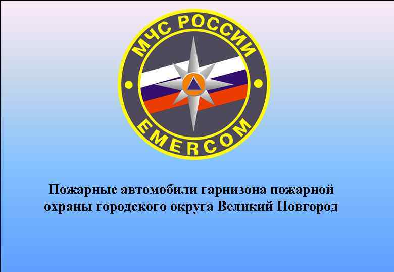 Пожарные автомобили гарнизона пожарной охраны городского округа Великий Новгород 