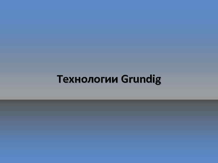 Технологии Grundig 