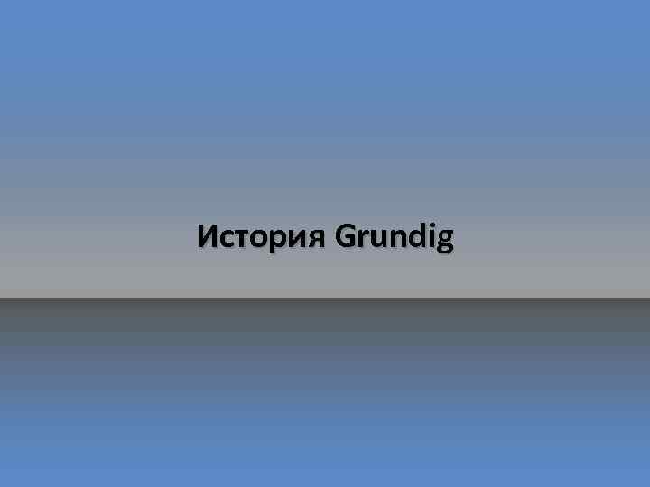 История Grundig 