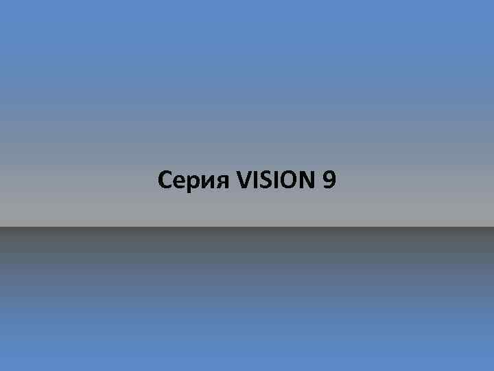 Серия VISION 9 