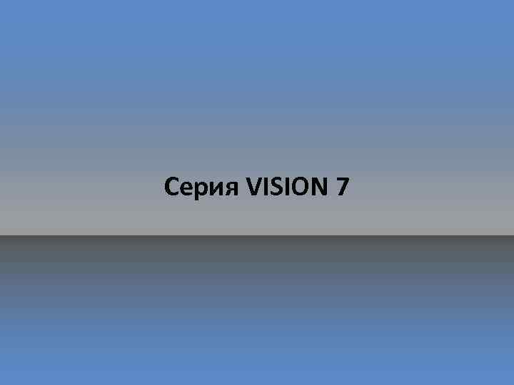 Серия VISION 7 