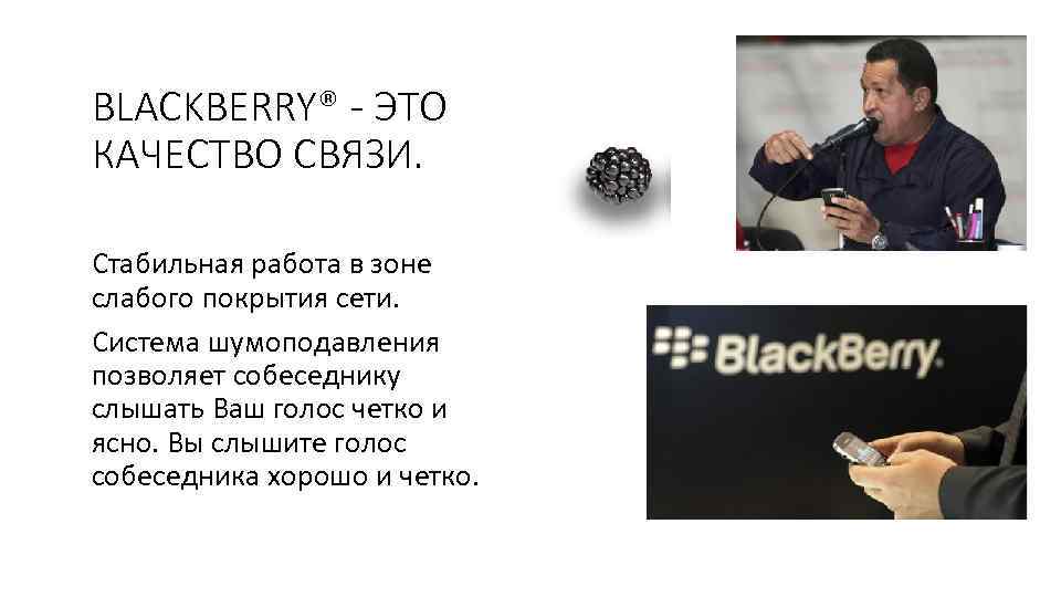 BLACKBERRY® - ЭТО КАЧЕСТВО СВЯЗИ. Стабильная работа в зоне слабого покрытия сети. Система шумоподавления