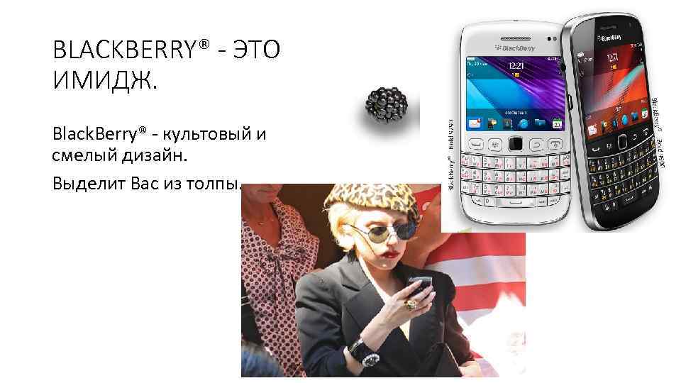 BLACKBERRY® - ЭТО ИМИДЖ. Black. Berry® - культовый и смелый дизайн. Выделит Вас из