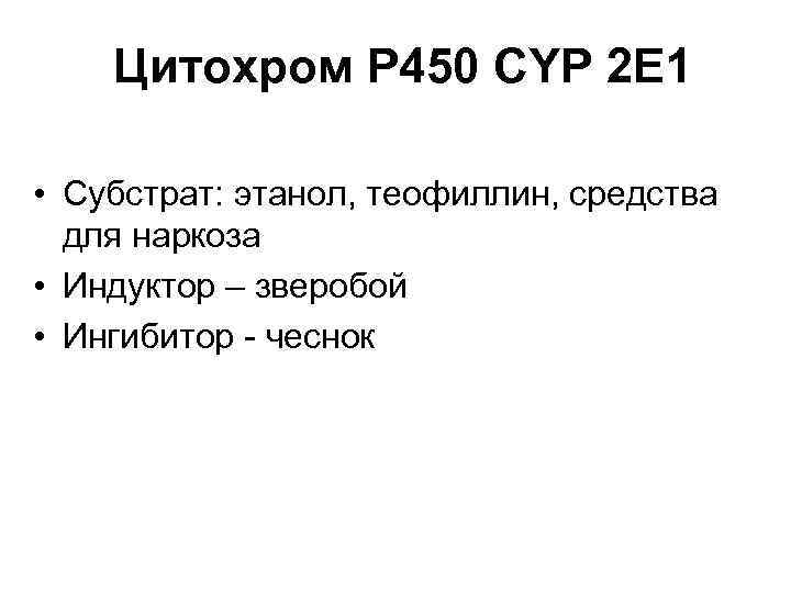 Цитохром Р 450 CYP 2 Е 1 • Субстрат: этанол, теофиллин, средства для наркоза
