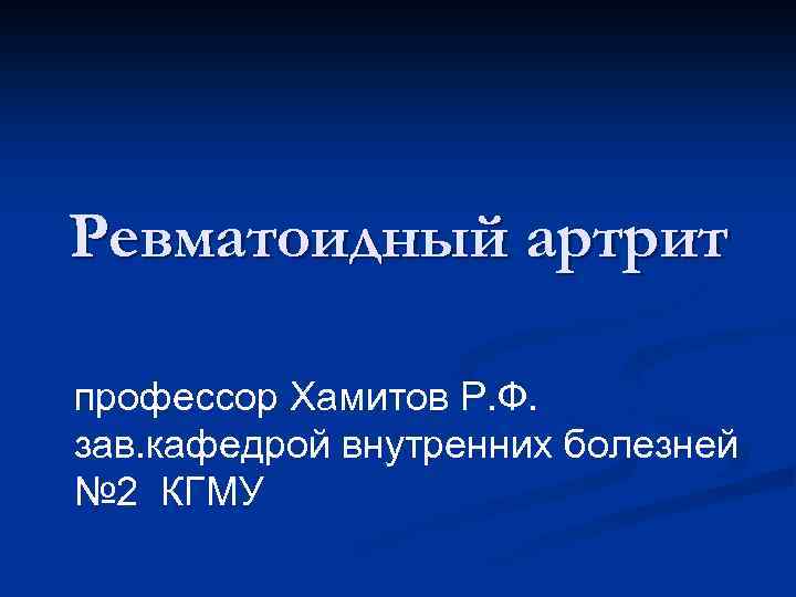 Ревматоидный артрит профессор Хамитов Р. Ф. зав. кафедрой внутренних болезней № 2 КГМУ 