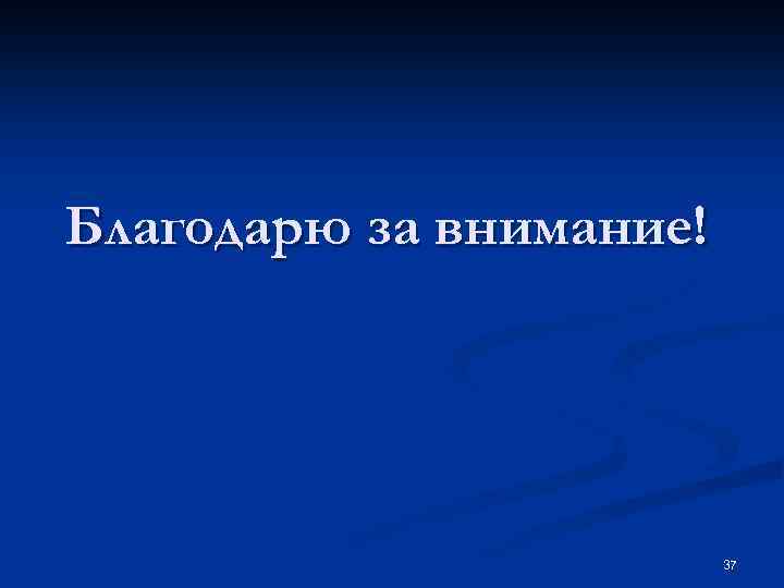 Благодарю за внимание! 37 