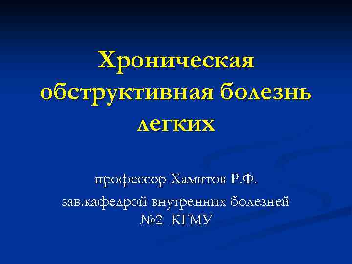 Хроническая обструктивная болезнь легких профессор Хамитов Р. Ф. зав. кафедрой внутренних болезней № 2