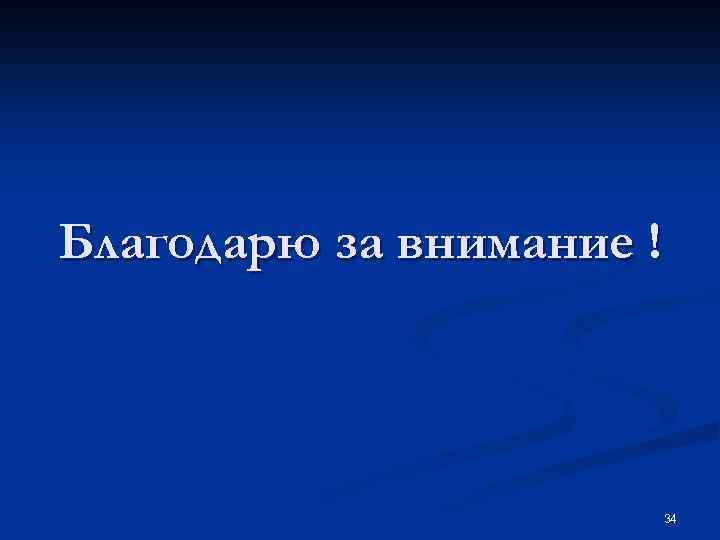 Благодарю за внимание ! 34 