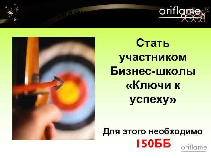 БЛИЖАЙШАЯ ЦЕЛЬ: Стать участником Бизнес-школы «Ключи к успеху» Для этого необходимо 150 ББ 