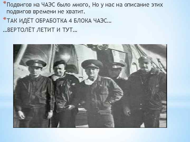 *Подвигов на ЧАЭС было много, Но у нас на описание этих подвигов времени не