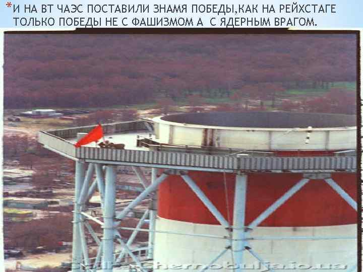 *И НА ВТ ЧАЭС ПОСТАВИЛИ ЗНАМЯ ПОБЕДЫ, КАК НА РЕЙХСТАГЕ ТОЛЬКО ПОБЕДЫ НЕ С