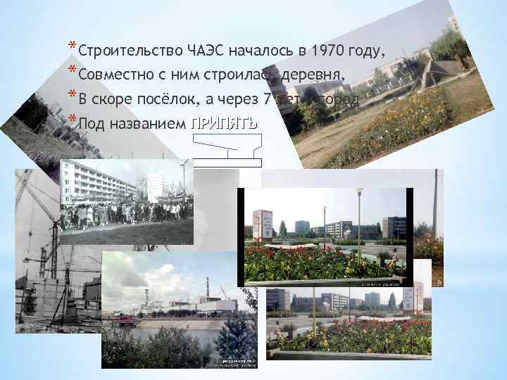 *Строительство ЧАЭС началось в 1970 году, *Совместно с ним строилась деревня, *В скоре посёлок,