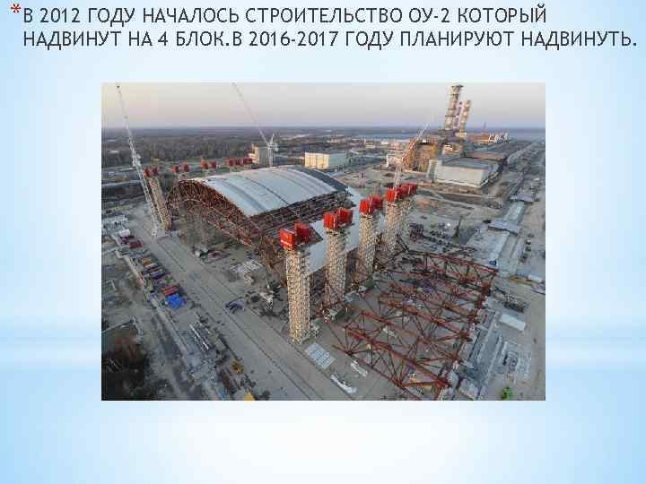 *В 2012 ГОДУ НАЧАЛОСЬ СТРОИТЕЛЬСТВО ОУ-2 КОТОРЫЙ НАДВИНУТ НА 4 БЛОК. В 2016 -2017