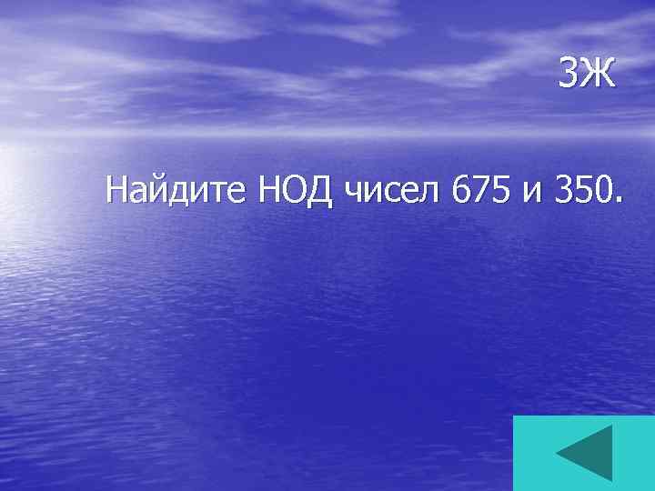 3 Ж Найдите НОД чисел 675 и 350. 