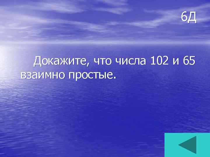 6 Д Докажите, что числа 102 и 65 взаимно простые. 