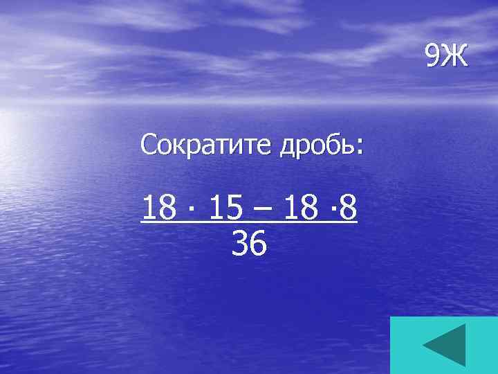 9 Ж Сократите дробь: 18 ∙ 15 – 18 ∙ 8 36 