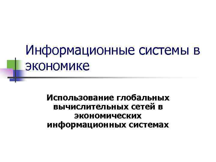 Информационные системы в экономике Использование глобальных вычислительных сетей в экономических информационных системах 