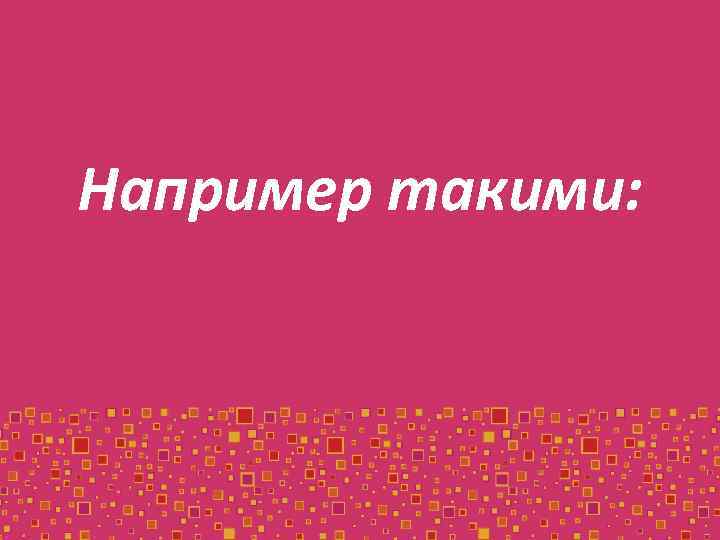 Например такими: 