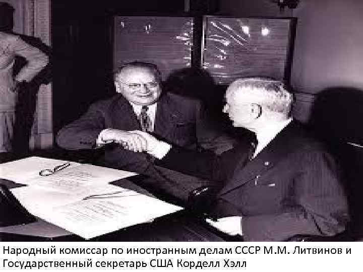 Народный комиссар по иностранным делам СССР М. М. Литвинов и Государственный секретарь США Корделл