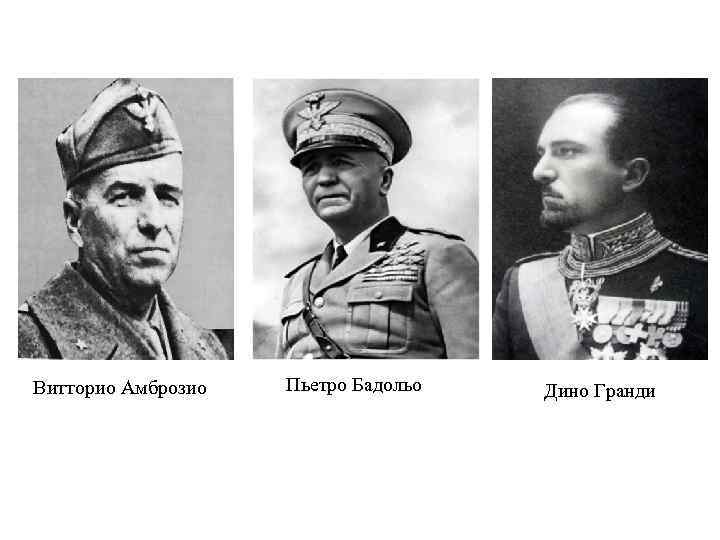 Витторио Амброзио Пьетро Бадольо Дино Гранди 