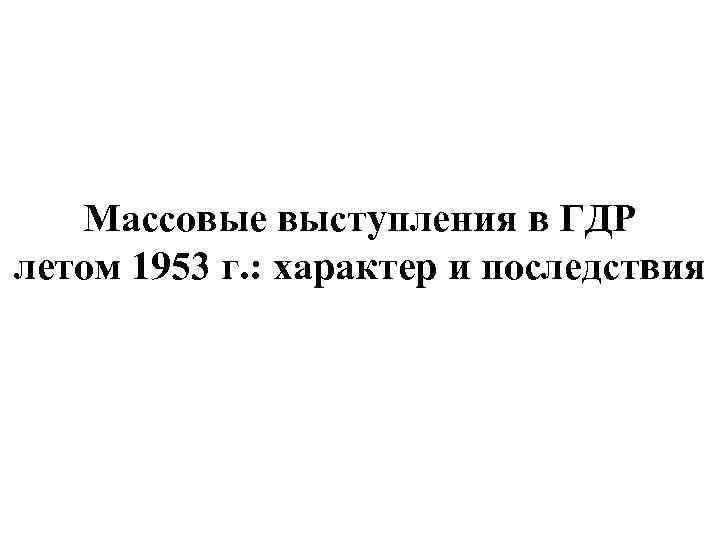 Массовые выступления в ГДР летом 1953 г. : характер и последствия 