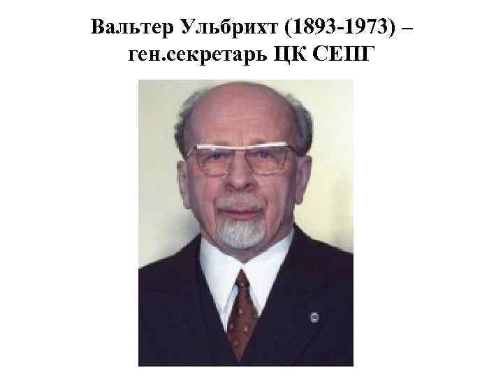 Вальтер Ульбрихт (1893 -1973) – ген. секретарь ЦК СЕПГ 