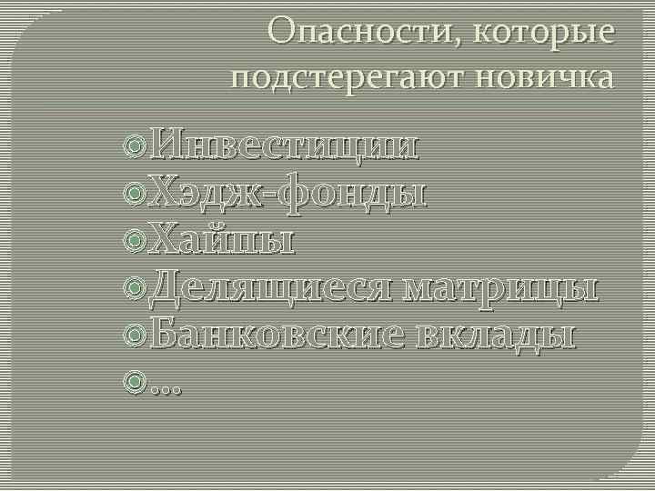 Опасности, которые подстерегают новичка Инвестиции Хэдж-фонды Хайпы Делящиеся матрицы Банковские вклады … 