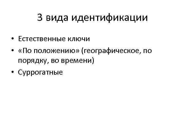 3 вида идентификации • Естественные ключи • «По положению» (географическое, по порядку, во времени)