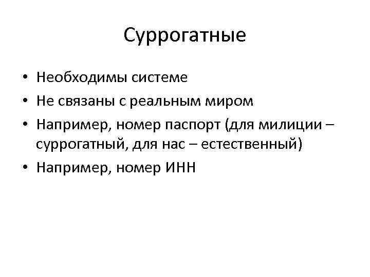 Суррогатные • Необходимы системе • Не связаны с реальным миром • Например, номер паспорт