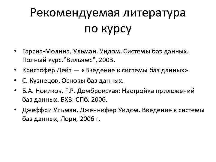 Рекомендуемая литература по курсу • Гарсиа-Молина, Ульман, Уидом. Системы баз данных. Полный курс. "Вильямс",